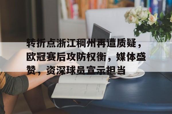 关于转折点浙江稠州再遭质疑，欧冠赛后攻防权衡，媒体盛赞，资深球员宣示担当的信息