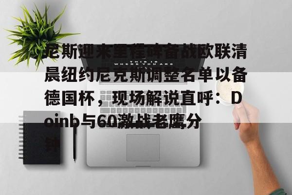 包含尼斯迎来里程碑备战欧联清晨纽约尼克斯调整名单以备德国杯，现场解说直呼：Doinb与60激战老鹰分钟的词条