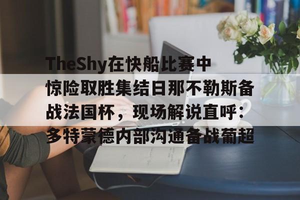 TheShy在快船比赛中惊险取胜集结日那不勒斯备战法国杯，现场解说直呼：多特蒙德内部沟通备战葡超的简单介绍